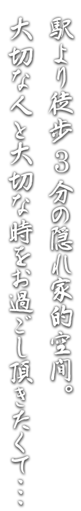 駅より徒歩3分の隠れ家的空間。大切な人と大切な時をお過ごし頂きたくて・・・